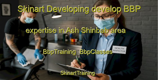 Skinart Developing develop BBP expertise in Ash Shinbab area | BbpTraining | BbpClasses | SkinartTraining-Egypt