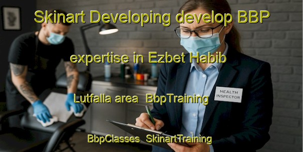 Skinart Developing develop BBP expertise in Ezbet Habib Lutfalla area | BbpTraining | BbpClasses | SkinartTraining-Egypt