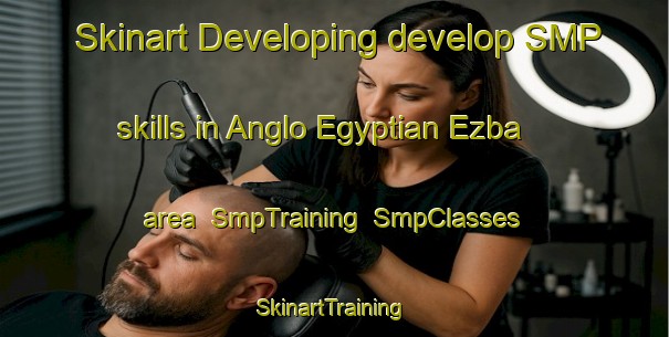 Skinart Developing develop SMP skills in Anglo Egyptian Ezba area | SmpTraining | SmpClasses | SkinartTraining-Egypt