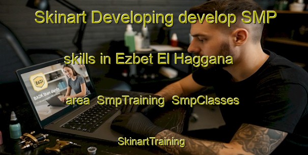 Skinart Developing develop SMP skills in Ezbet El Haggana area | SmpTraining | SmpClasses | SkinartTraining-Egypt