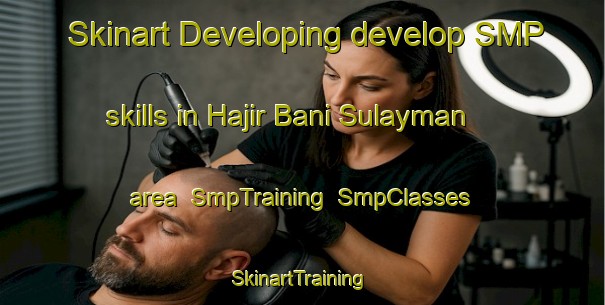 Skinart Developing develop SMP skills in Hajir Bani Sulayman area | SmpTraining | SmpClasses | SkinartTraining-Egypt