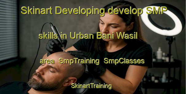 Skinart Developing develop SMP skills in Urban Bani Wasil area | SmpTraining | SmpClasses | SkinartTraining-Egypt