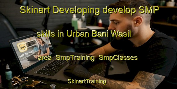 Skinart Developing develop SMP skills in Urban Bani Wasil area | SmpTraining | SmpClasses | SkinartTraining-Egypt