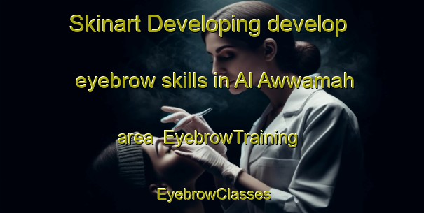 Skinart Developing develop eyebrow skills in Al Awwamah area | EyebrowTraining | EyebrowClasses | SkinartTraining-Egypt