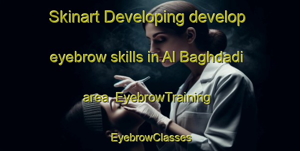 Skinart Developing develop eyebrow skills in Al Baghdadi area | EyebrowTraining | EyebrowClasses | SkinartTraining-Egypt
