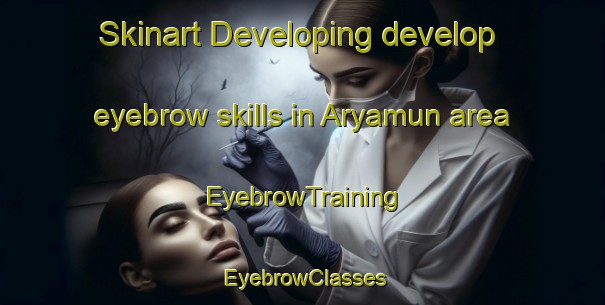 Skinart Developing develop eyebrow skills in Aryamun area | EyebrowTraining | EyebrowClasses | SkinartTraining-Egypt