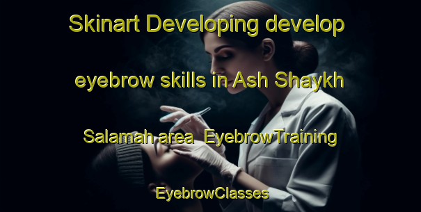 Skinart Developing develop eyebrow skills in Ash Shaykh Salamah area | EyebrowTraining | EyebrowClasses | SkinartTraining-Egypt