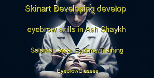 Skinart Developing develop eyebrow skills in Ash Shaykh Salamah area | EyebrowTraining | EyebrowClasses | SkinartTraining-Egypt