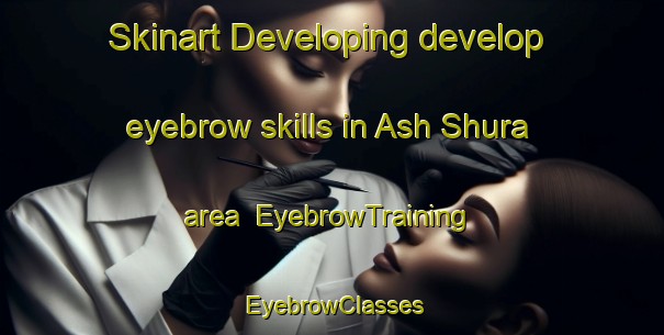 Skinart Developing develop eyebrow skills in Ash Shura area | EyebrowTraining | EyebrowClasses | SkinartTraining-Egypt