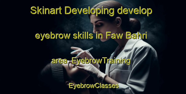 Skinart Developing develop eyebrow skills in Faw Bahri area | EyebrowTraining | EyebrowClasses | SkinartTraining-Egypt