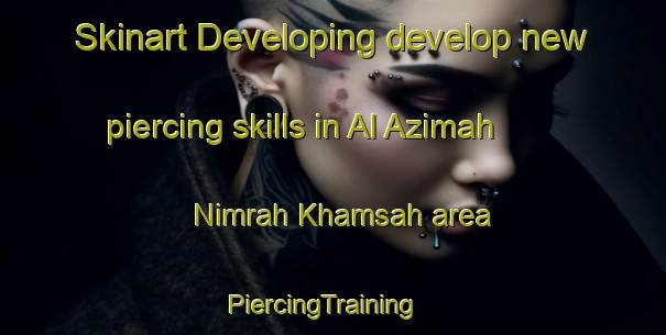 Skinart Developing develop new piercing skills in Al Azimah  Nimrah Khamsah area | PiercingTraining | PiercingClasses | SkinartTraining-Egypt