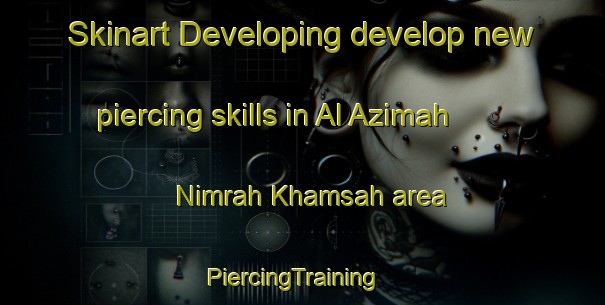 Skinart Developing develop new piercing skills in Al Azimah  Nimrah Khamsah area | PiercingTraining | PiercingClasses | SkinartTraining-Egypt