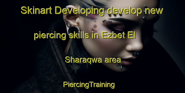 Skinart Developing develop new piercing skills in Ezbet El Sharaqwa area | PiercingTraining | PiercingClasses | SkinartTraining-Egypt
