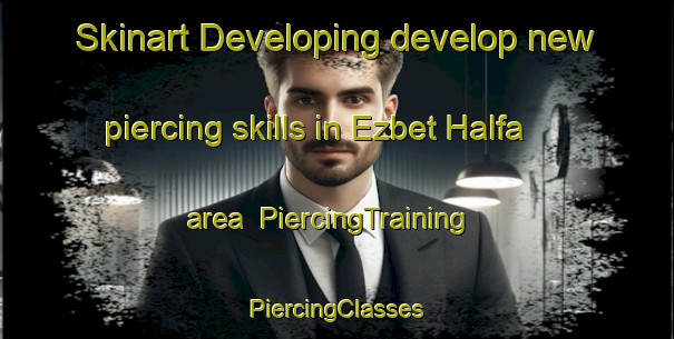 Skinart Developing develop new piercing skills in Ezbet Halfa area | #PiercingTraining #PiercingClasses #SkinartTraining-Egypt