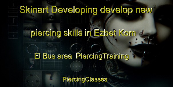 Skinart Developing develop new piercing skills in Ezbet Kom El Bus area | PiercingTraining | PiercingClasses | SkinartTraining-Egypt