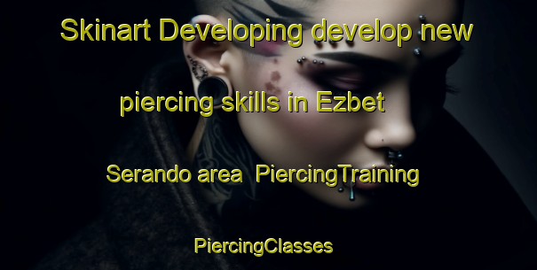 Skinart Developing develop new piercing skills in Ezbet Serando area | PiercingTraining | PiercingClasses | SkinartTraining-Egypt