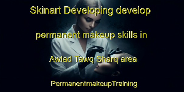 Skinart Developing develop permanent makeup skills in Awlad Tawq Sharq area | PermanentmakeupTraining | PermanentmakeupClasses | SkinartTraining-Egypt