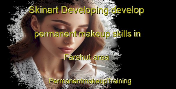 Skinart Developing develop permanent makeup skills in Farshut area | PermanentmakeupTraining | PermanentmakeupClasses | SkinartTraining-Egypt
