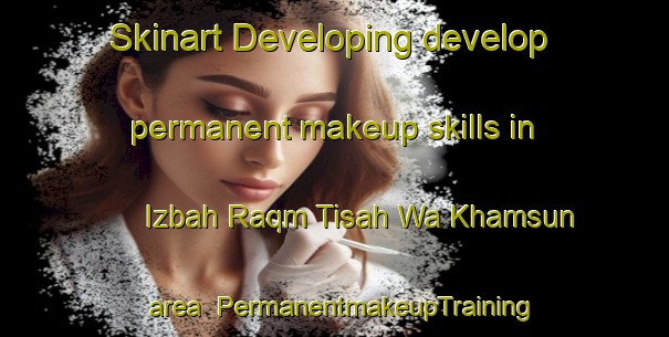 Skinart Developing develop permanent makeup skills in Izbah Raqm Tisah Wa Khamsun area | PermanentmakeupTraining | PermanentmakeupClasses | SkinartTraining-Egypt