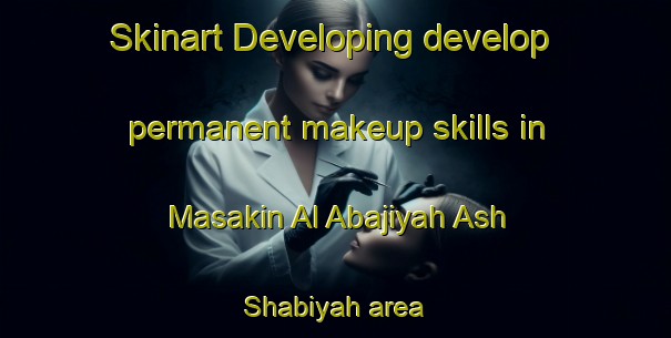 Skinart Developing develop permanent makeup skills in Masakin Al Abajiyah Ash Shabiyah area | PermanentmakeupTraining | PermanentmakeupClasses | SkinartTraining-Egypt
