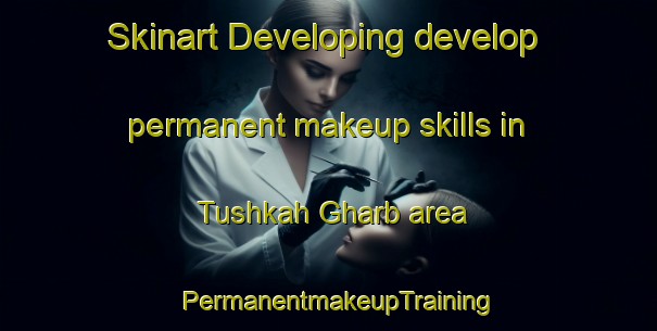 Skinart Developing develop permanent makeup skills in Tushkah Gharb area | PermanentmakeupTraining | PermanentmakeupClasses | SkinartTraining-Egypt