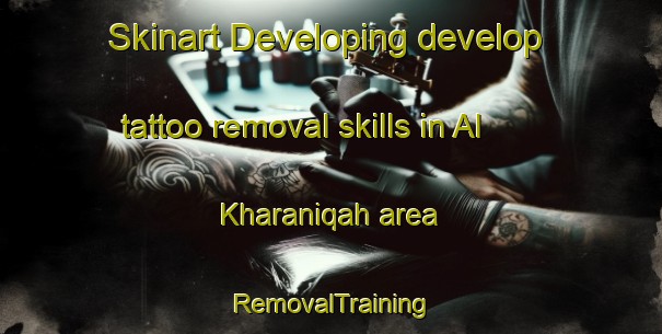 Skinart Developing develop tattoo removal skills in Al Kharaniqah area | RemovalTraining | RemovalClasses | SkinartTraining-Egypt