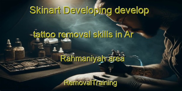 Skinart Developing develop tattoo removal skills in Ar Rahmaniyah area | RemovalTraining | RemovalClasses | SkinartTraining-Egypt