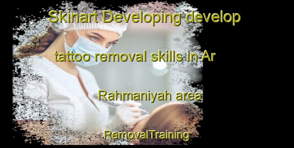 Skinart Developing develop tattoo removal skills in Ar Rahmaniyah area | RemovalTraining | RemovalClasses | SkinartTraining-Egypt