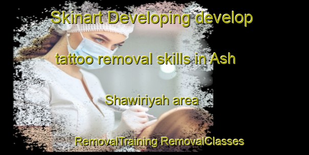 Skinart Developing develop tattoo removal skills in Ash Shawiriyah area | #RemovalTraining #RemovalClasses #SkinartTraining-Egypt