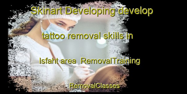 Skinart Developing develop tattoo removal skills in Isfaht area | RemovalTraining | RemovalClasses | SkinartTraining-Egypt