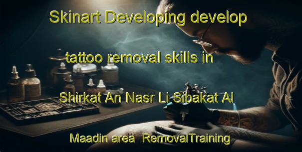 Skinart Developing develop tattoo removal skills in Shirkat An Nasr Li Sibakat Al Maadin area | RemovalTraining | RemovalClasses | SkinartTraining-Egypt