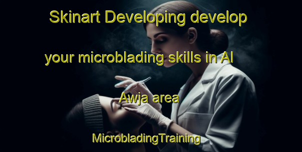 Skinart Developing develop your microblading skills in Al Awja area | MicrobladingTraining | MicrobladingClasses | SkinartTraining-Egypt
