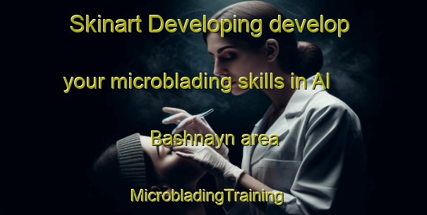 Skinart Developing develop your microblading skills in Al Bashnayn area | MicrobladingTraining | MicrobladingClasses | SkinartTraining-Egypt
