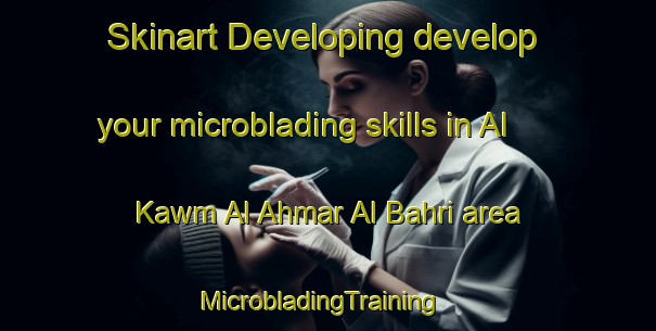 Skinart Developing develop your microblading skills in Al Kawm Al Ahmar Al Bahri area | MicrobladingTraining | MicrobladingClasses | SkinartTraining-Egypt