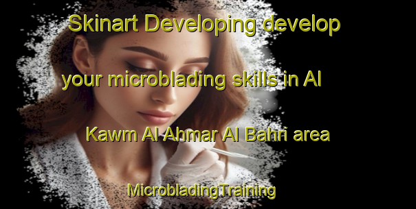Skinart Developing develop your microblading skills in Al Kawm Al Ahmar Al Bahri area | MicrobladingTraining | MicrobladingClasses | SkinartTraining-Egypt