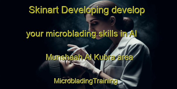 Skinart Developing develop your microblading skills in Al Munshaah Al Kubra area | MicrobladingTraining | MicrobladingClasses | SkinartTraining-Egypt