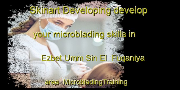 Skinart Developing develop your microblading skills in Ezbet Umm Sin El  Fuqaniya area | MicrobladingTraining | MicrobladingClasses | SkinartTraining-Egypt