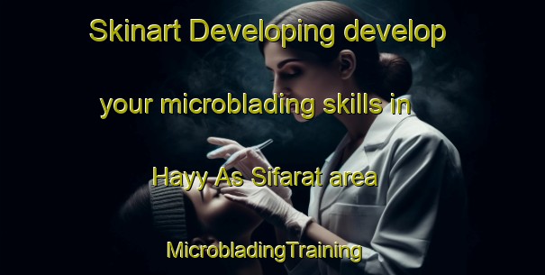 Skinart Developing develop your microblading skills in Hayy As Sifarat area | MicrobladingTraining | MicrobladingClasses | SkinartTraining-Egypt