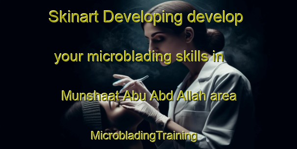 Skinart Developing develop your microblading skills in Munshaat Abu Abd Allah area | MicrobladingTraining | MicrobladingClasses | SkinartTraining-Egypt