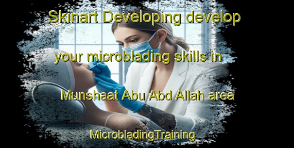 Skinart Developing develop your microblading skills in Munshaat Abu Abd Allah area | MicrobladingTraining | MicrobladingClasses | SkinartTraining-Egypt