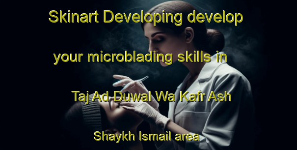 Skinart Developing develop your microblading skills in Taj Ad Duwal Wa Kafr Ash Shaykh Ismail area | MicrobladingTraining | MicrobladingClasses | SkinartTraining-Egypt