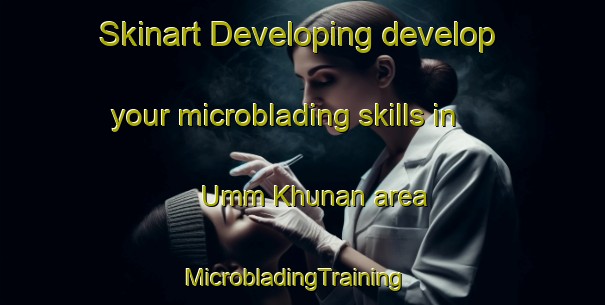 Skinart Developing develop your microblading skills in Umm Khunan area | MicrobladingTraining | MicrobladingClasses | SkinartTraining-Egypt
