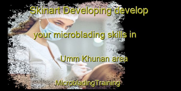 Skinart Developing develop your microblading skills in Umm Khunan area | MicrobladingTraining | MicrobladingClasses | SkinartTraining-Egypt