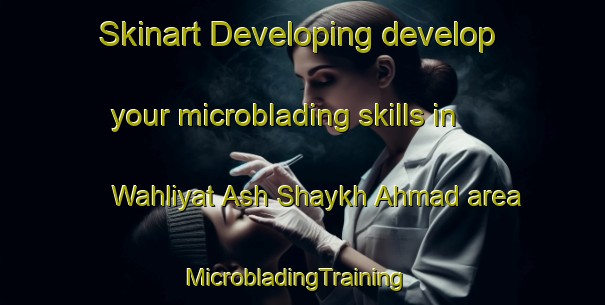 Skinart Developing develop your microblading skills in Wahliyat Ash Shaykh Ahmad area | MicrobladingTraining | MicrobladingClasses | SkinartTraining-Egypt