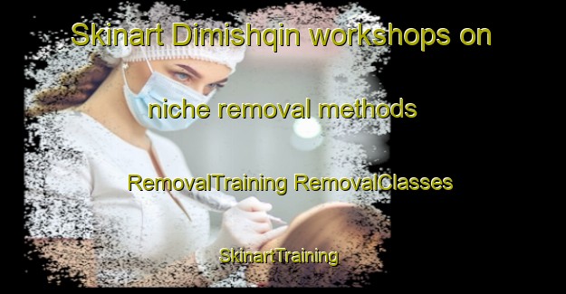 Skinart Dimishqin workshops on niche removal methods | #RemovalTraining #RemovalClasses #SkinartTraining-Egypt