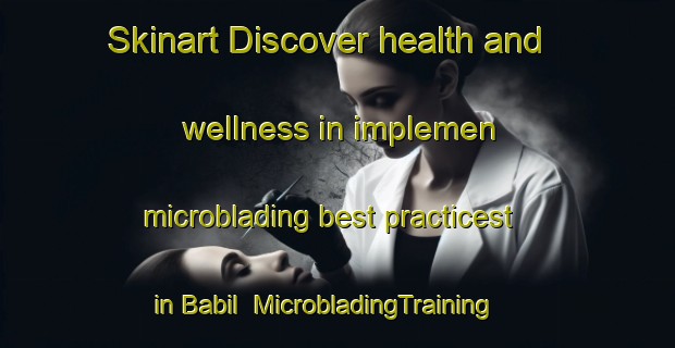 Skinart Discover health and wellness in implemen microblading best practicest in Babil | MicrobladingTraining | MicrobladingClasses | SkinartTraining-Egypt