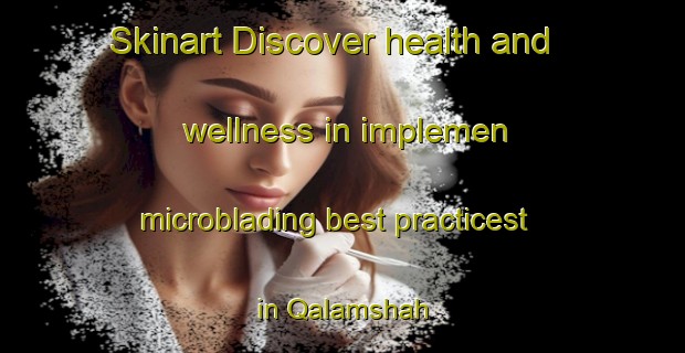 Skinart Discover health and wellness in implemen microblading best practicest in Qalamshah | MicrobladingTraining | MicrobladingClasses | SkinartTraining-Egypt