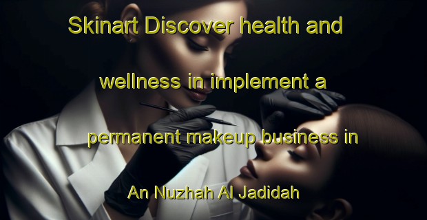 Skinart Discover health and wellness in implement a permanent makeup business in An Nuzhah Al Jadidah | PermanentmakeupTraining | PermanentmakeupClasses | SkinartTraining-Egypt