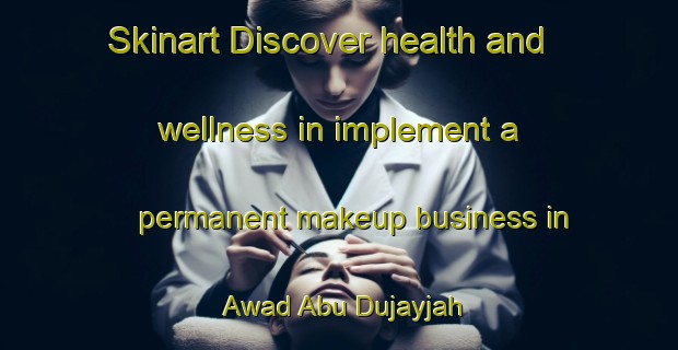Skinart Discover health and wellness in implement a permanent makeup business in Awad Abu Dujayjah | PermanentmakeupTraining | PermanentmakeupClasses | SkinartTraining-Egypt