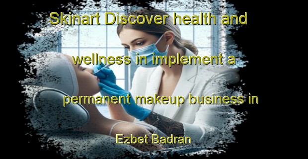 Skinart Discover health and wellness in implement a permanent makeup business in Ezbet Badran | PermanentmakeupTraining | PermanentmakeupClasses | SkinartTraining-Egypt
